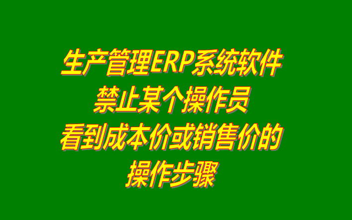 免費(fèi)ERP系統(tǒng)禁止操作員看到成本價或銷售價格設(shè)置方法