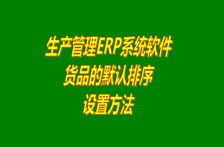 免費ERP企業(yè)管理系統(tǒng)軟件商品默認(rèn)顯示排列順序設(shè)置