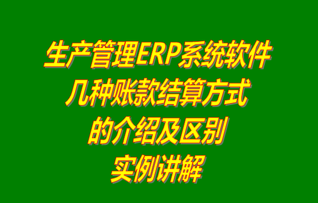 生產(chǎn)管理軟件erp系統(tǒng)下載_多少錢(qián)一套_幾種帳賬款結(jié)算方式的區(qū)別介紹