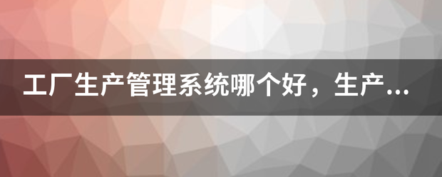 生產(chǎn)加工廠管理系統(tǒng)軟件免費(fèi)版哪個好(可以免費(fèi)下載安裝)