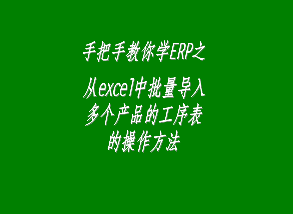 一次性從excel里批量導(dǎo)入多個(gè)產(chǎn)品的工序表工藝表配方表的操作步驟介紹演示