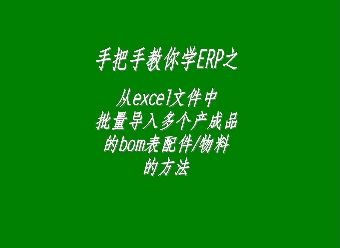 從excel文件中一次性批量導(dǎo)入多個產(chǎn)品成品貨品商品的bom表格配件物料材料零件的操作方法和步驟介紹