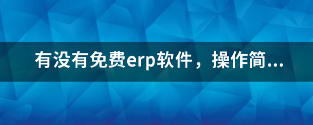 完全免費的ERP系統(tǒng)軟件有哪些？推薦一下哪個比較好用？