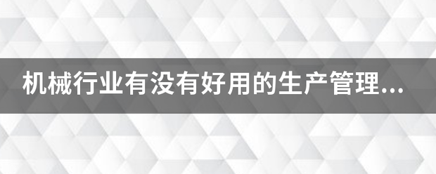 機械行業(yè)的生產(chǎn)管理軟件系統(tǒng)ERP哪些比較簡單好用？可以直接免