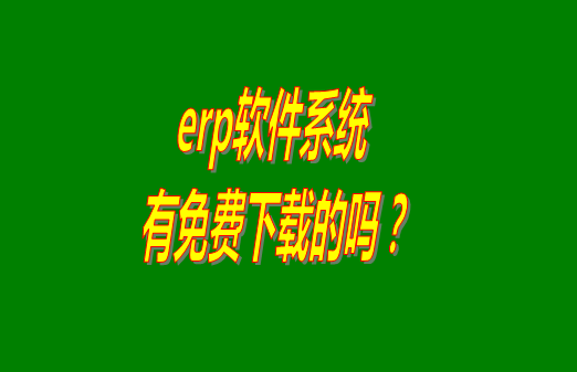 erp系統(tǒng)下載試用版本是真正永久免費(fèi)的嗎？