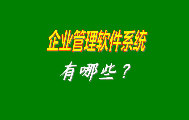 企業(yè)管理軟件系統(tǒng)有哪些比較常見常用的？（最好是適合中小型加工