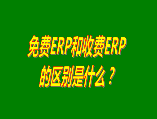 免費ERP系統(tǒng)和收費ERP軟件的真正區(qū)別是什么？哪種哪個比較