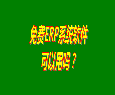 免費的erp軟件系統(tǒng)與收費的erp系統(tǒng)軟件有什么區(qū)別？可不可