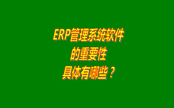 erp管理系統(tǒng)軟件免費(fèi)版本的重要性體現(xiàn)在哪幾個(gè)方面？