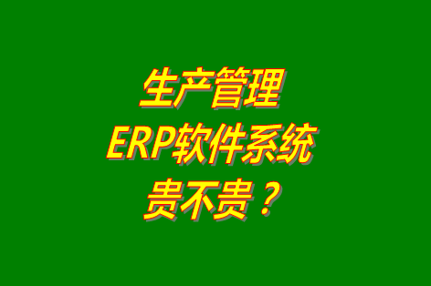 生產管理erp系統(tǒng)軟件免費版貴不貴？多少錢一套？哪里可以下載