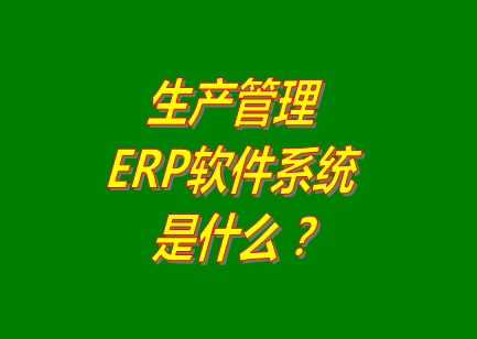 生產(chǎn)管理erp系統(tǒng)軟件的免費(fèi)的版本是什么意思呢？