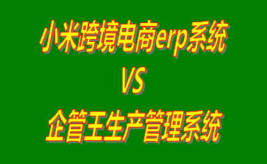 小米跨境電商erp系統(tǒng) vs 免費版的生產(chǎn)管理系統(tǒng)ERP軟件