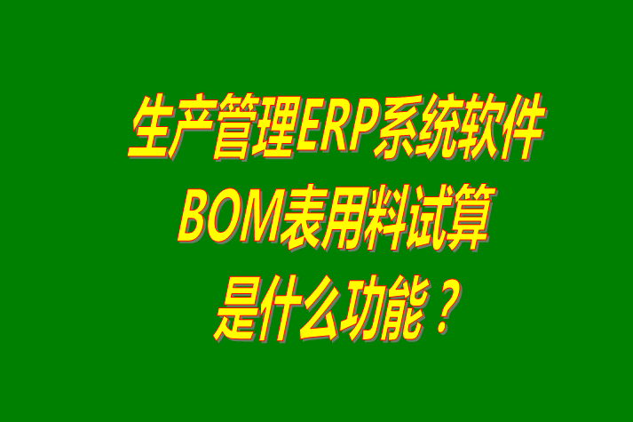 生產(chǎn)管理ERP軟件系統(tǒng)根據(jù)BOM表格進(jìn)行材料用量試算