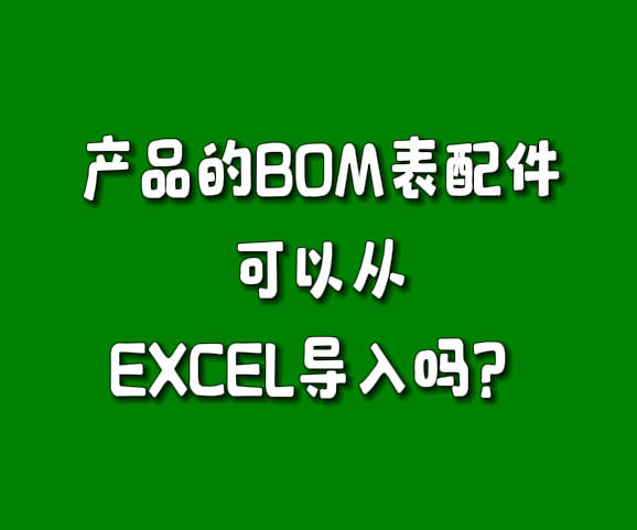 erp生產(chǎn)管理軟件系統(tǒng)BOM表零配件可以從excel里批量導(dǎo)入嗎