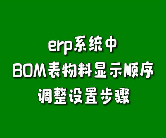 erp生產(chǎn)管理軟件系統(tǒng)產(chǎn)成品BOM表物料顯示順序調(diào)整設(shè)置方法